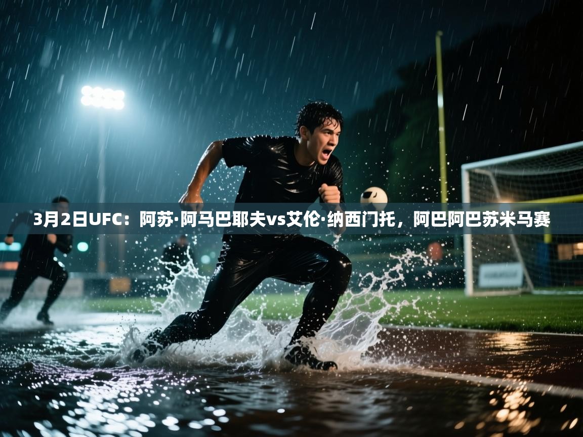 3月2日UFC:阿苏·阿马巴耶夫vs艾伦·纳西门托,阿巴阿巴苏米马赛 第1张