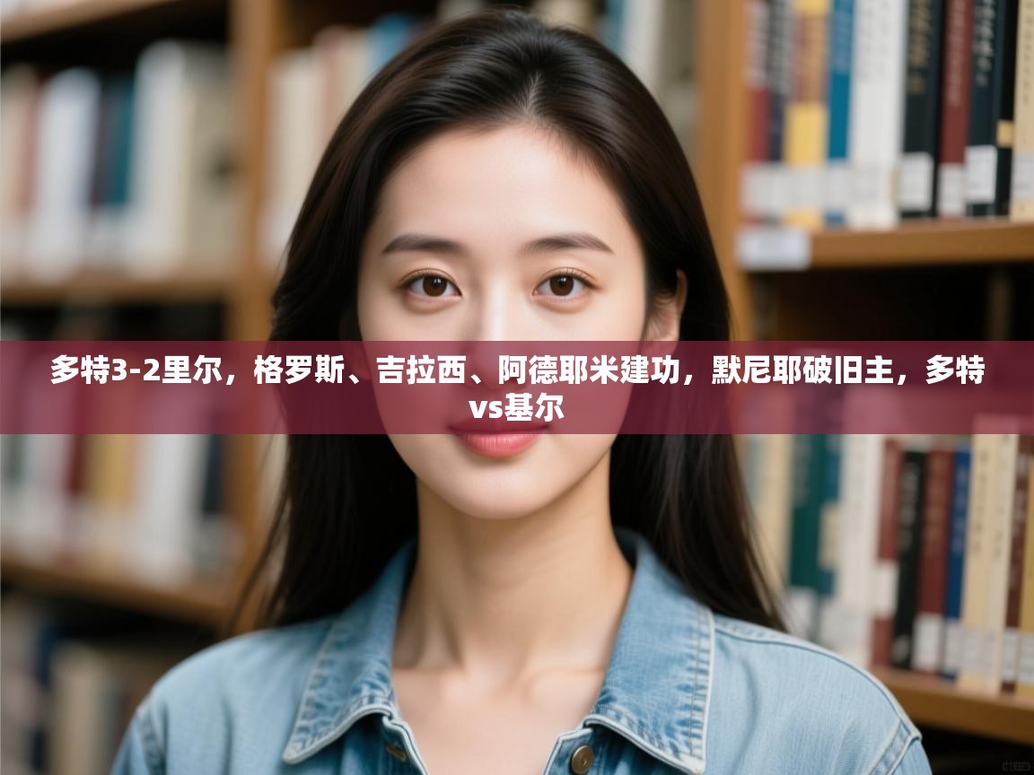 多特3-2里尔，格罗斯、吉拉西、阿德耶米建功，默尼耶破旧主，多特vs基尔  第1张