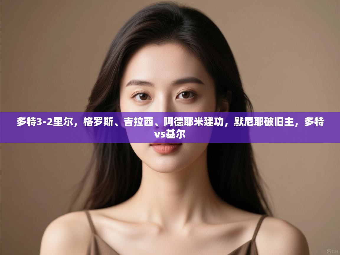 多特3-2里尔，格罗斯、吉拉西、阿德耶米建功，默尼耶破旧主，多特vs基尔  第2张
