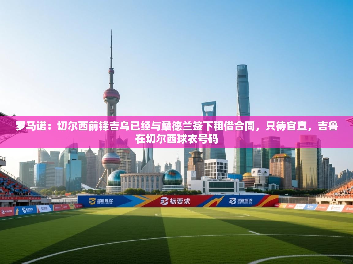 罗马诺:切尔西前锋吉乌已经与桑德兰签下租借合同,只待官宣,吉鲁在切尔西球衣号码 第1张