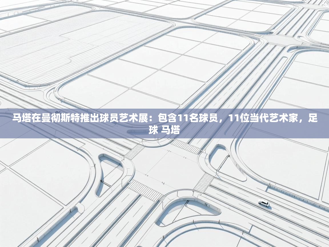 马塔在曼彻斯特推出球员艺术展：包含11名球员，11位当代艺术家，足球 马塔  第1张