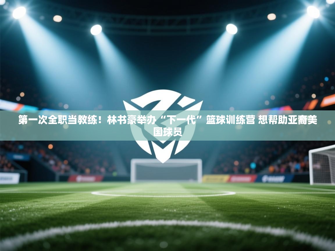 第一次全职当教练!林书豪举办“下一代”篮球训练营 想帮助亚裔美国球员 第2张