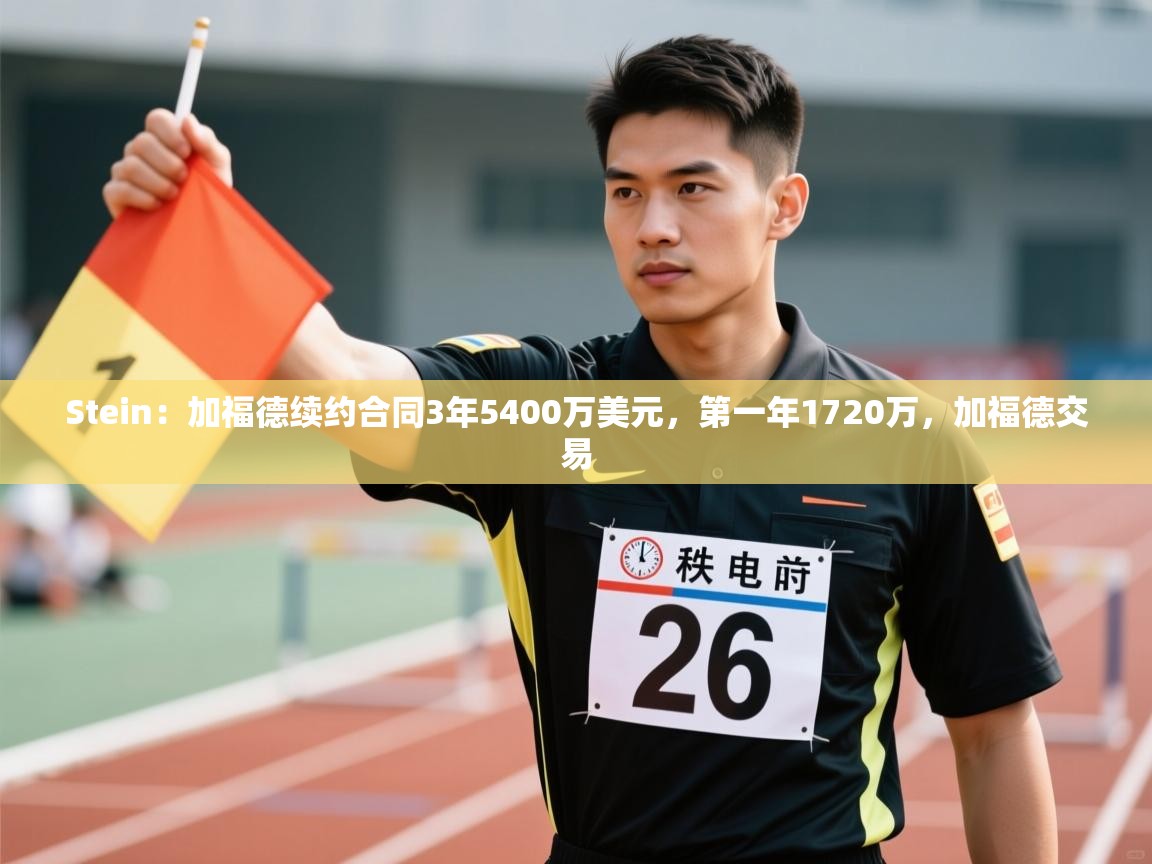 Stein：加福德续约合同3年5400万美元，第一年1720万，加福德交易  第1张