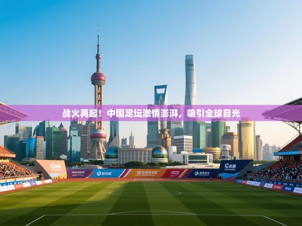 战火再起!中国足坛激情澎湃,吸引全球目光 第1张