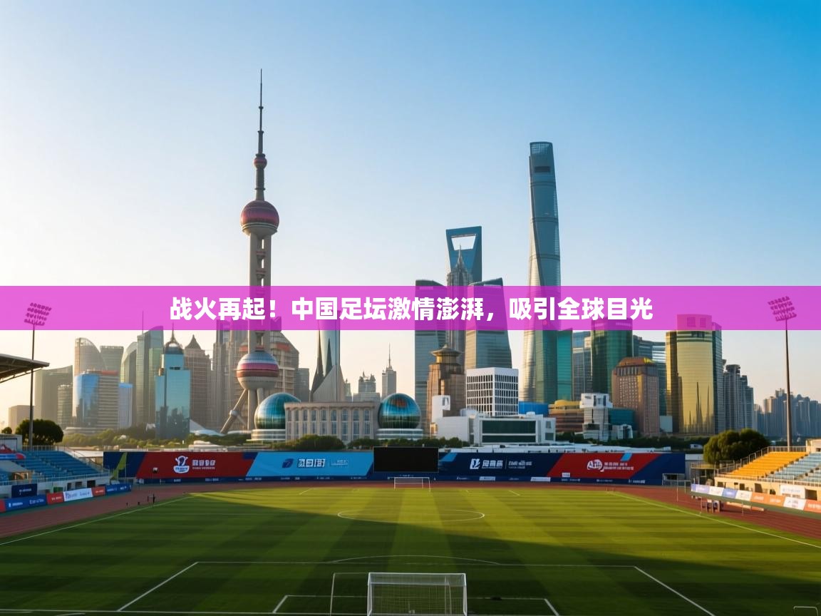 战火再起!中国足坛激情澎湃,吸引全球目光 第2张