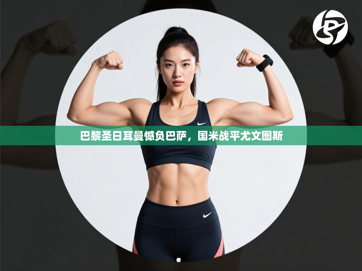 巴黎圣日耳曼憾负巴萨,国米战平尤文图斯 第1张